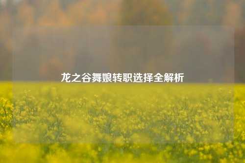 龙之谷舞娘转职选择全解析