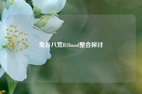鬼谷八荒R18mod整合探讨