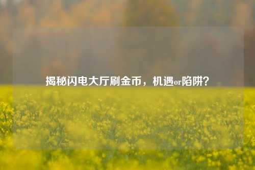 揭秘闪电大厅刷金币,机遇or陷阱?