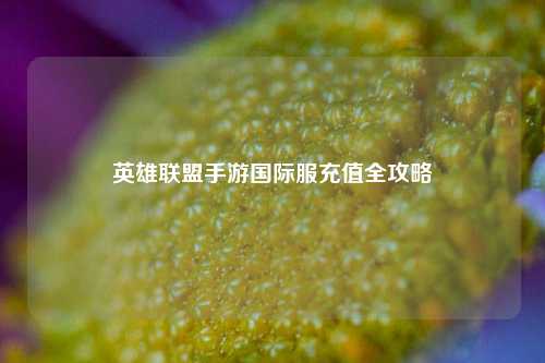 英雄联盟手游国际服充值全攻略