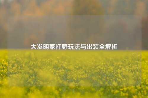 大发明家打野玩法与出装全解析