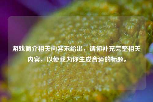 游戏简介相关内容未给出,请你补充完整相关内容,以便我为你生成合适的标题。