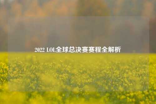 2022 LOL全球总决赛赛程全解析