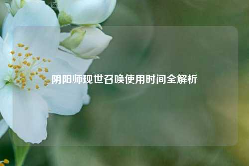 阴阳师现世召唤使用时间全解析