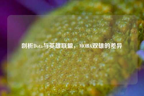 剖析Dota与英雄联盟,MOBA双雄的差异