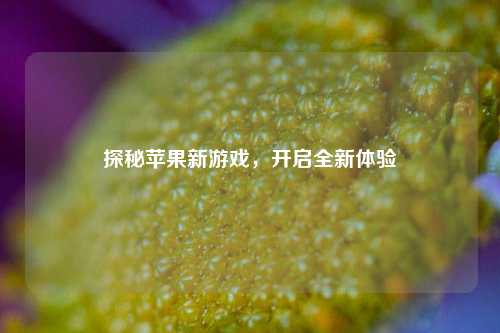 探秘苹果新游戏,开启全新体验