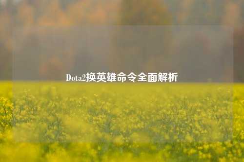 Dota2换英雄命令全面解析