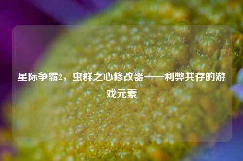 星际争霸2,虫群之心修改器——利弊共存的游戏元素