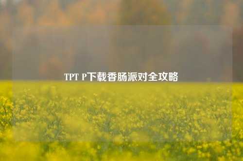 TPT P下载香肠派对全攻略