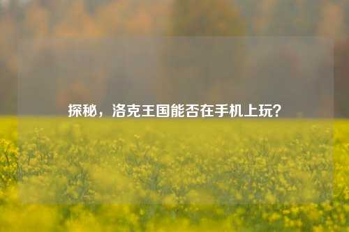 探秘,洛克王国能否在手机上玩?