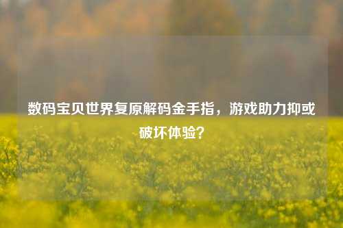 数码宝贝世界复原解码金手指，游戏助力抑或破坏体验？