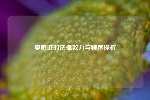 复婚证的法律效力与程序探析