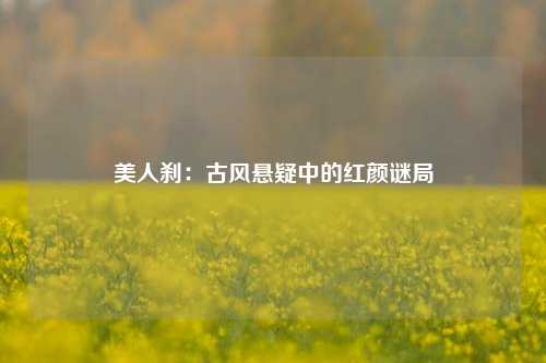 美人刹：古风悬疑中的红颜谜局