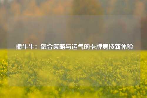  播牛牛：融合策略与运气的卡牌竞技新体验