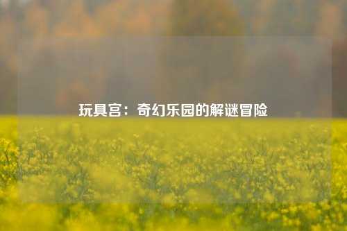 玩具宫：奇幻乐园的解谜冒险
