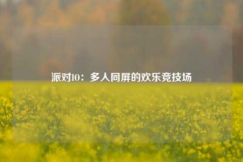 派对IO：多人同屏的欢乐竞技场